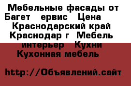 Мебельные фасады от Багет- Cервис › Цена ­ 1 - Краснодарский край, Краснодар г. Мебель, интерьер » Кухни. Кухонная мебель   